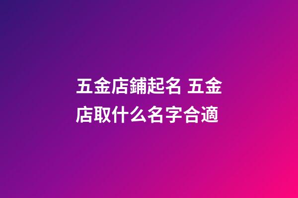 五金店鋪起名 五金店取什么名字合適
